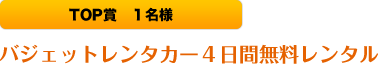 TOP賞:バジェットレンタカー4日間無料レンタル