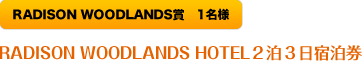 RADISON WOODLANDS賞:RADISON WOODLANDS2泊3日宿泊券