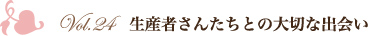 Vol.24　生産者さんたちとの大切な出会い